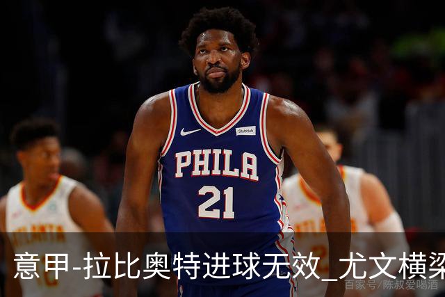 意甲-拉比奥特进球无效 尤文横梁救险客场平桑普