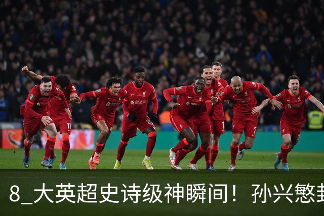 8 大英超史诗级神瞬间！孙兴慜封神时刻：欧洲防线顶得住吗？